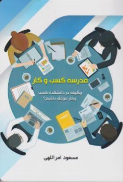کتاب مدرسه کسب و کار (چگونه در دانشکده کسب و کار موفق باشیم؟) اثر مسعود امراللهی