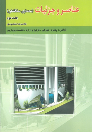 عناصر و جزئیات( معماری ساختمان) ( شامل: پنجره، نورگیر، قرنیز و ازاره، قفسه و ویترین) جلد دوم اثر مقصودی