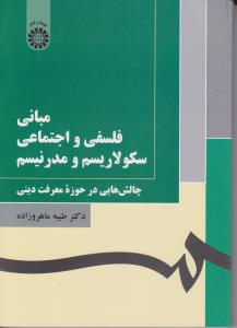 مبانی فلسفی و اجتماعی سکولاریسم و مدرنیسم: چالش هایی در حوزه معرفت دینی اثر ماهروزاده