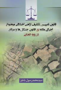 قانون تعیین تکلیف اراضی اختلافی موضوع اجرای ماده 56 قانون جنگل ها و مراتع در رویه قضایی باختر اثر سیدمحمد رسول باختر