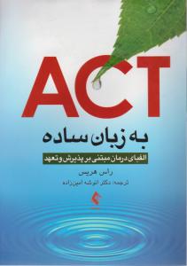 کتاب ACT  به زبان ساده: الفبای درمان مبتنی بر پذیرش و تعهد اثر راس هریس ترجمه انوشه امین زاده