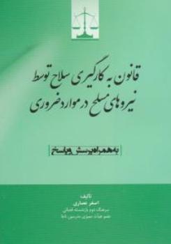 قانون به کار گیری سلاح توسط نیروهای مسلح در موارد ضروری به همراه پرسش و پاسخ اثر اصغر عصاری