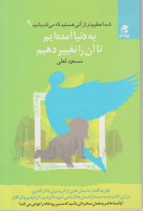 شما عظیم تر از آنی هستید که می اندیشید 9: به دنیا آمده ایم تا آنرا تغییر دهیم اثر مسعود لعلی