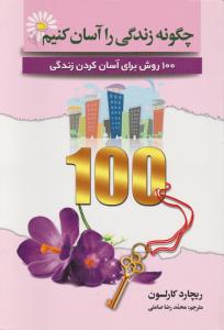 چگونه زندگی را آسان کنیم: 100 روش برای آسان کردن زندگی اثر ریچارد کارلسون ترجمه محمدرضاصامتی