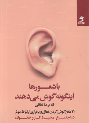 کتاب با شعورها اینگونه گوش می دهند (11) ؛ (مانع گوش کردن فعال و برقراری ارتباط موثر در اجتماع محیط کار و خانواده) اثر غلامرضا نطاقی