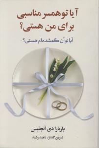 آیا تو همسر مناسبی برای من هستی؟ آیا توآن گمشده ام هستی ؟ اثر آنتونی رابینز ترجمه نسرین گلدار