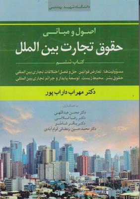 کتاب اصول و مبانی حقوق تجارت بین المل (کتاب ششم : مسئولیت ها ، تعارض قوانین ، حل و فصل اختلافات تجاری بین المللی حقوق بشر ، محیط زیست) اثر مهراب داراب پور مترجم محسن عبداللهی