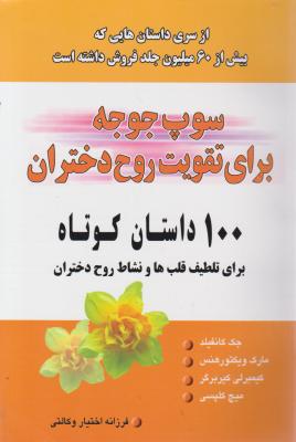 سوپ جوجه برای تقویت روح دختران: 100 داستان کوتاه برای تلطیف قلبها و نشاط روح دختران اثر جک کانفیلد و ... ترجمه فرزانه اختیار