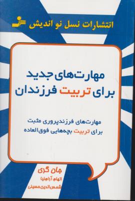 کتاب مهارت های جدید برای تربیت فرزندان (مهارت های فرزند پروری مثبت برای تربیت بچه هایی فوق العاده) اثر جان گری ترجمه الهام آرام نیا