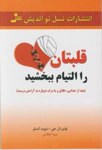 قلب تان را التیام ببخشید (بعد ازجدایی طلاق و یا مرگ دوباره به آرامش برسید) اثر لوئیزال .هی - دیویدکسلر ترجمه مینا اعظامی