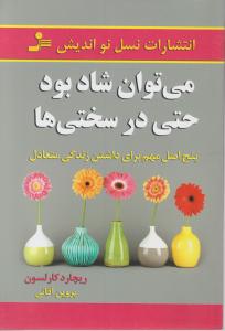 می توان شاد بود حتی درسختی ها: پنج اصل مهم برای داشتن زندگی متعادل اثر ریچارد کارلسون ترجمه پروین آقایی