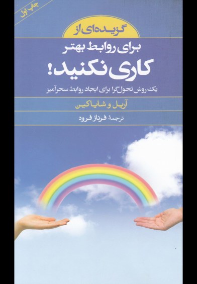 گزیده ای از: برای روابط بهتر کاری نکنید (یک روش تحول گرا برای ایجاد روابط سحرآمیز) اثر آریل و شایا کین ترجمه فرناز فرود