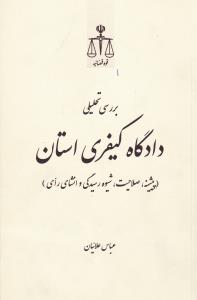 بررسی تحلیلی دادگاه کیفری استان (پیشینه - صلاحیت - شیوه رسیدگی وانشای رای) اثر عباس علائیان