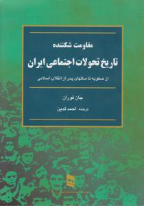 مقاومت شکننده تاریخ تحولات اجتماعی ایران از صفویه تا سالهای پس از انقلاب اسلامی اثر جان فوران ترجمه احمد تدین