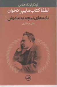 لطفا کتاب هایم را نخوان نامه های نیچه به مادرش اثر لودگر لوتکه هاوس ترجمه علی عبدالهی