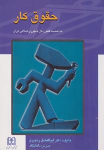 حقوق کار به ضمیمه قانون کارجمهوری اسلامی ایران اثر ابوالفضل رنجبری