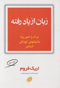 زبان از یاد رفته: درک و تعبیر رویا داستان های کودکان اساطیر اثر اریک فروم ترجمه ابراهیم امانت