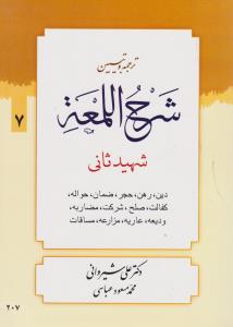 ترجمه و تبیین شرح اللمعه (7) ؛ (دین ، رهن ، حجر، ضمان ، حواله کفالت ، صلح ، شرکت ، مضاربه ، ودیعه ، عاریه ، مزارعه ، مساقات) اثر شهید ثانی ترجمه علی شیروانی