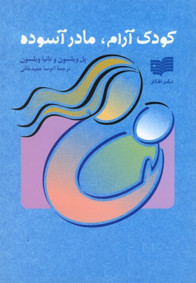 کودک آرام، مادر آسوده اثر پل‌ ویلسون و ... ترجمه آتوساحمیدخانی