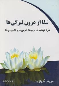 شفا از درون تیرگی ها: خرد نهفته در رنج ها ترس ها و نا امیدی ها اثر میریام گرینزپان ترجمه رویا مجیدی