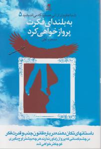 شما عظیم تر از آنی هستید که می اندیشید(5): به بلندای فکرت پرواز خواهی کرد اثر مسعود لعلی