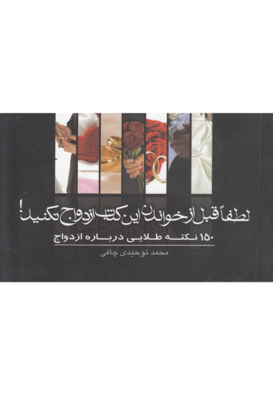 لطفا قبل از خواندن این کتاب ازدواج نکنید: 150 نکته طلایی درباره ازدواج اثر محمد توحیدی چافی