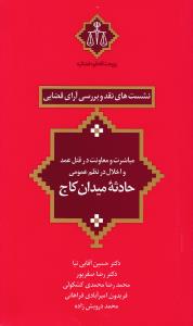 نشست های نقد(7) و بررسی آرای قضایی مباشرت و معاونت در قتل عمد و اخلال در نظم عمومی حادثه میدان کاج اثر حسین آقایی نیا