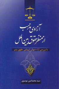 آ‎زادی مذهب از منظر حقوق بین الملل با بررسی آراء دیوان اروپایی حقوق بشر اثر سید محمد امین موسوی