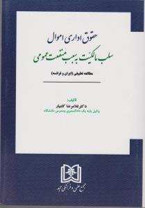 حقوق اداری اموال سلب مالکیت به سبب منفعت عمومی مطالعه تطبیقی (ایران و فرانسه) اثر غلامرضا کامیار