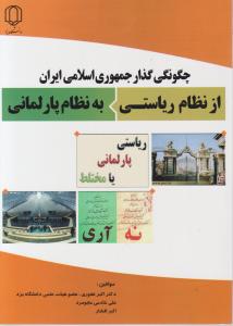 چگونگی گذار جمهوری اسلامی ایران از نظام ریاستی به نظام پارلمانی اثر اکبرغفوری