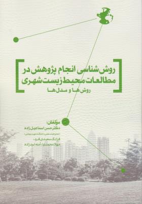 روش شناسی انجام پژوهش درمطالعات محیط زیست شهری روش ها و مدل ها اثر حسن اسماعیل زاده