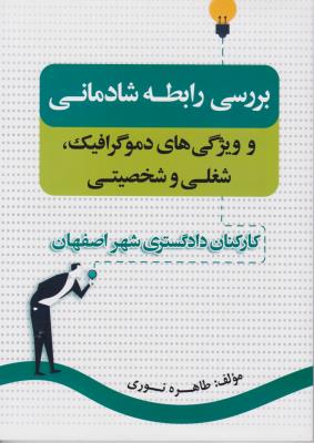 بررسی رابطه شادمانی و ویژگی های دموگرافیک شغلی و شخصیتی (کار کنان دادگستری شهر اصفهان) اثر طاهره نوری