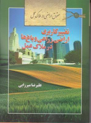 کتاب حقوق ارضی در ملاک عمل (تغییر کاربری اراضی زراعی و باغها در ملاک عمل) اثر علیرضا میرزایی