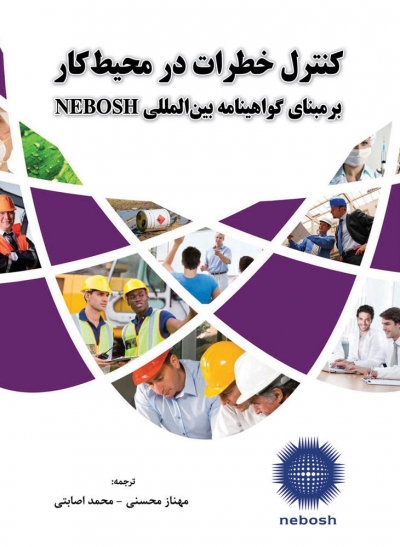 کتاب کنترل خطرات در محیط کار بر مبنای گواهینامه بین المللی NEBOSH ترجمه مهناز محسنی، محمد اصابتی ناشر دانش بنیاد