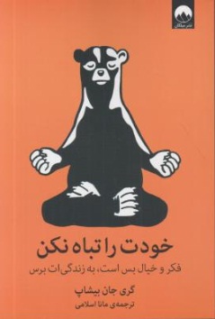 خودت را تباه نکن (فکر و خیال بس است ، به زندگی ات برس) اثر گری جان بیشاپ ترجمه مانا اسلامی