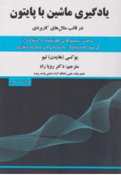 کتاب یادگیری ماشین با پایتون ( در قالب مثال های کاربردی ) اثر یوکسی (هایدن ) لیو ترجمه دکتر رویا راد نشر علوم  رایانه