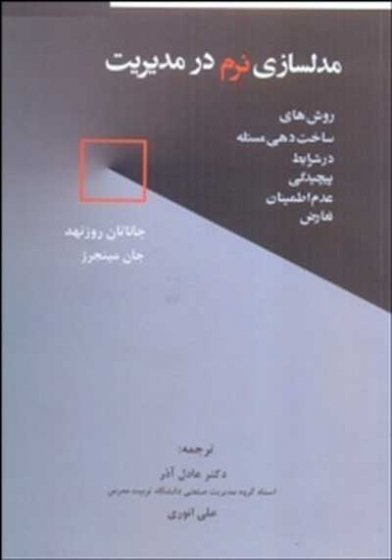 مدلسازی نرم در مدیریت: روش های ساخت دهی مسئله در شرایط پیچیدگی عدم اطمینان تعارض اثر جاناتان روزنهد ترجمه آذر