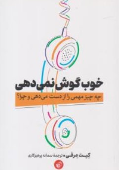 کتاب خوب گوش نمی دهی : ( چه چیز مهمی را از دست می دهی و چرا ؟ )  اثر کیت مرفی ترجمه سمانه پرهیزکاری نشر ترجمان