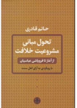 کتاب تحول مبانی مشروعیت خلافت از آغاز تا فروپاشی عباسیان با رویکردی به آرای اهل سنت اثر حاتم قادری نشر پارسه