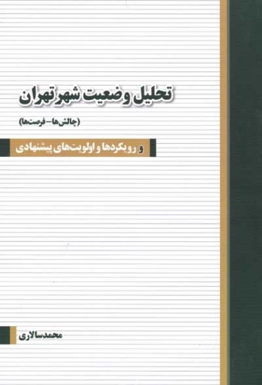 تحلیل وضعیت شهر تهران (چالش ها-فرصت ها): رویکردها و اولویت های پیشنهادی اثر محمد سالاری