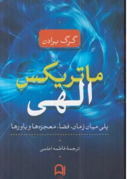 کتاب ماتریکس الهی ( پلی میان زمان فضا معجزه ها و باورها ) اثر گرگ برادن ترجمه فاطمه اعلمی نشر نامک