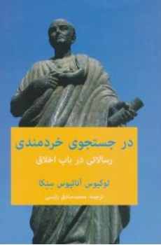 کتاب در جستجوی خردمندی رسالاتی در باب اخلاق اثر لوکیوسآنائیوس سنکا ترجمه محمد صادق رئیسی (رییسی) نشر پیام امروز