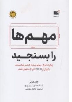 کتاب مهم ها را بسنجید ( چگونه گوگل بونو و بنیاد گیتس توانستند با اوکی آر OKR دنیا را متحول کنند ) اثر جان دوئر ترجمه هادی بهمنی نشر نوین