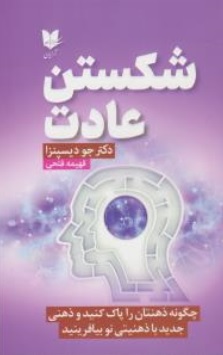 کتاب شکستن عادت ( چگونه ذهنتان را پاک کنید و ذهنی جدید با ذهنیتی نو بیافرینید ) اثر جو دیسپنزا ترجمه جو دیسپنزا نشر آرایان