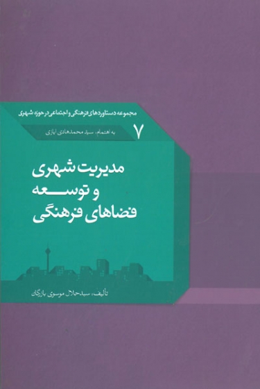 مجموعه دستاوردهای فرهنگی و اجتماعی در حوزه شهری7: مدیریت شهری و توسعه فضاهای فرهنگی اثر موسوی بازرگان