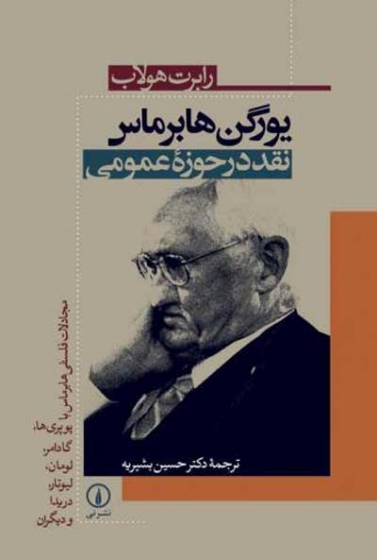 یورگن هابرماس: نقد در حوزه عمومی: مجادلات فلسفی هابرماس با پوپری ها، گادامر، لومان، لیوتار، دریدا و دیگران اثر رابرت هالوب ترجمه بشیریه