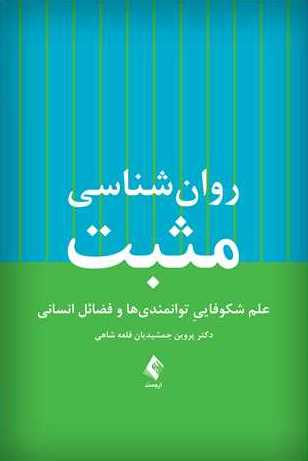 کتاب روانشناسی مثبت (علم شکوفاییِ توانمندی‌ها و فضائل انسانی) اثر پروین جمشیدیان قلعه شاهی