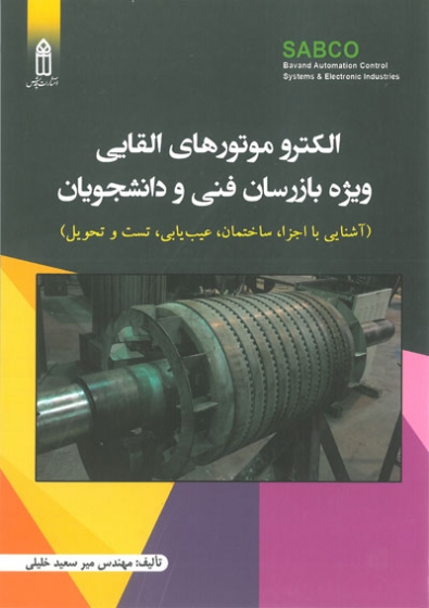 الکترو موتورهای القایی ویژه بازرسان فنی و دانشجویان: آشنایی با اجزا، ساختمان، عیب یابی، تست و تحویل اثر میرسعید خلیلی