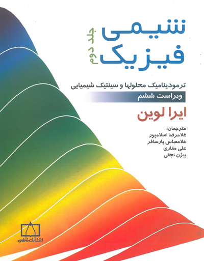 شیمی فیزیک جلد دوم: ترمودینامیک محلولها و سینتیک شیمیایی اثر ایرا لوین ترجمه اسلامپور