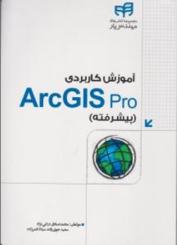 کتاب آموزش کاربردی ArcGIS Pro  ( پیشرفته ) اثر محمدصادق درانی نژاد نشر دانشگاهی کیان